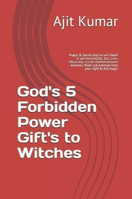 God's 5 Forbidden Power Gift's to Witches: Magic & Secret keys to win Death & get immortality, Sex, Love, Attraction, Create Hatred between enemies, W - Ajit Kumar
