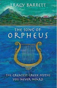 Coperta cărții 'The Song of Orpheus: The Greatest Greek Myths You Never Heard - Tracy Barrett'