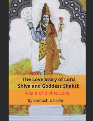 The Love Story of Lord Shiva and Goddess Shakti: A tale of divine Love - Santosh Gairola