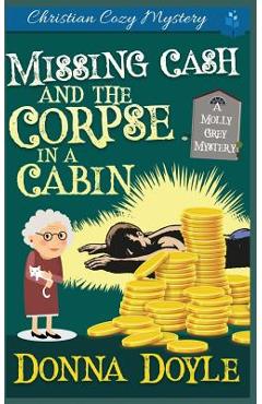 Poza produsului Missing Cash and the Corpse in a Cabin: A Molly Grey Christian Cozy Mystery - Donna Doyle
