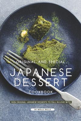 Original and Special Japanese Dessert Cookbook: 100% Original Japanese Desserts to Fall in Love With - Molly Mills