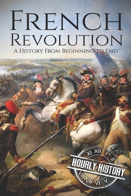 French Revolution: A History From Beginning to End - Hourly History