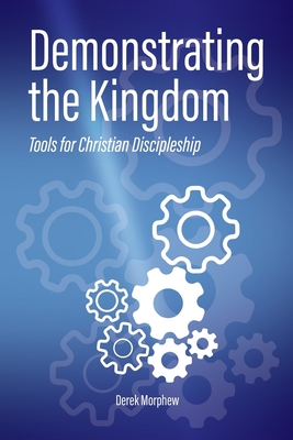 Demonstrating the Kingdom: Tools for Christian Discipleship - Derek Morphew