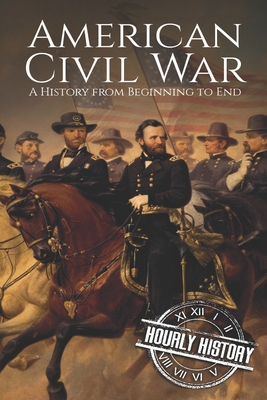 American Civil War: A History from Beginning to End - Hourly History