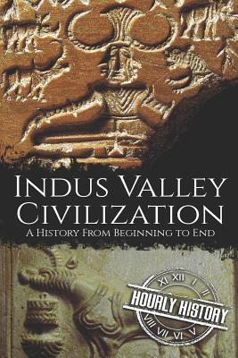 Indus Valley Civilization: A History from Beginning to End - Hourly History