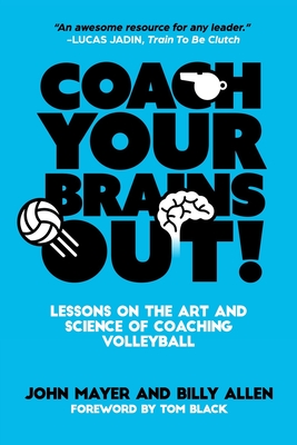 Coach Your Brains Out: Lessons On The Art And Science Of Coaching Volleyball - Billy Allen