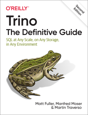 Trino: The Definitive Guide: SQL at Any Scale, on Any Storage, in Any Environment - Matt Fuller