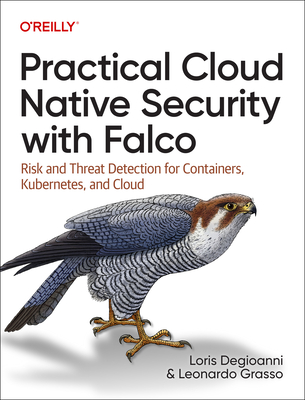 Practical Cloud Native Security with Falco: Risk and Threat Detection for Containers, Kubernetes, and Cloud - Loris Degioanni