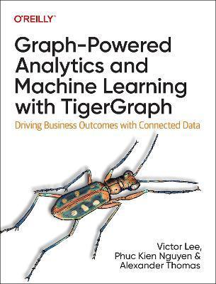 Graph-Powered Analytics and Machine Learning with Tigergraph: Driving Business Outcomes with Connected Data - Victor Lee