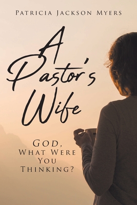 A Pastor's Wife: God, What Were You Thinking? - Patricia Jackson Myers