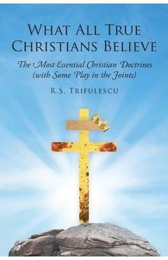 Coperta cărții 'What All True Christians Believe: The Most Essential Christian Doctrines (with Some Play in the Joints) - R. S.'