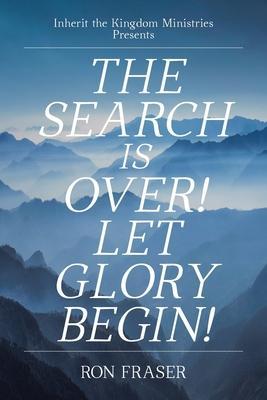 The Search Is Over!: Let Glory Begin! - Ron Fraser