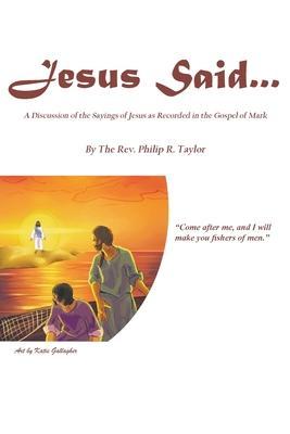 Jesus Said...: A Discussion of the Sayings of Jesus as Recorded in the Gospel of Mark - The Philip R. Taylor
