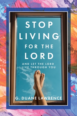 Stop Living for the Lord: and let the Lord live through you - G. Duane Lawrence