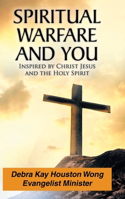 Spiritual Warfare and You: Inspired by Christ Jesus and the Holy Spirit - Debra Kay Houston Wong