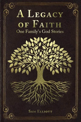 A Legacy of Faith: One Family's God Stories - Sam Elliott