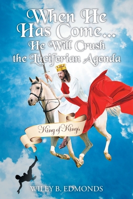 When He Has Come...: He Will Crush the Luciferian Agenda - Wiley B. Edmonds