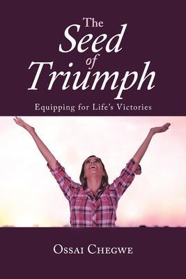 The Seed of Triumph: Equipping for Life's Victories - Ossai Chegwe