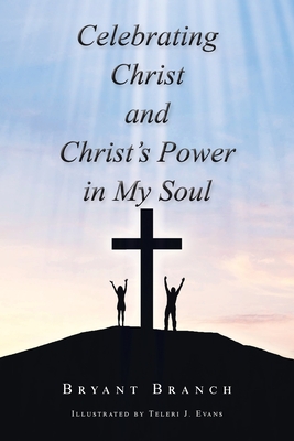 Celebrating Christ and Christ's Power in My Soul - Bryant Branch