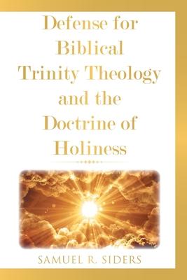 Defense for Biblical Trinity Theology and the Doctrine of Holiness - Samuel R. Siders