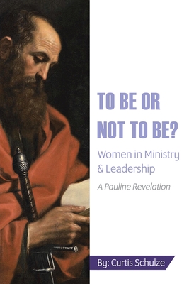To Be or Not to Be?: Women in Ministry and Leadership - Curtis Schulze