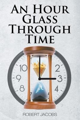 An Hour Glass Through Time - Robert Jacobs