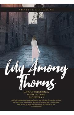 Coperta cărții 'Lily Among Thorns: Song of Solomon 2:2 In the Last Days 2nd Peter 3:3 - Annette K. Mazzone'