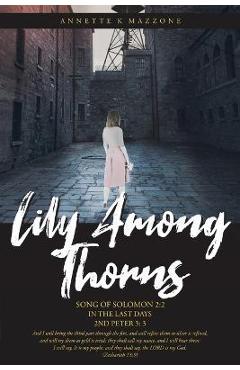 Coperta cărții 'Lily Among Thorns: Song of Solomon 2:2 In the Last Days 2nd Peter 3:3 - Annette K. Mazzone'