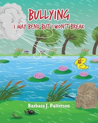 Bullying: I May Bend But I Won't Break - Barbara J. Patterson
