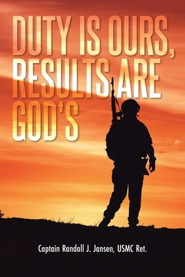 Duty Is Ours, Results Are God's - Captain Randall J. Jansen Usmc Ret