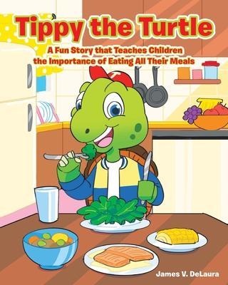 Tippy the Turtle: A Fun Story that Teaches Children the Importance of Eating All Their Meals - James V. Delaura