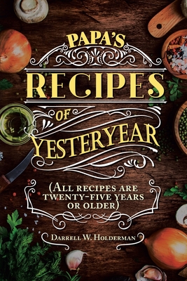 Papa's Recipes of Yesteryear - Darrell W. Holderman