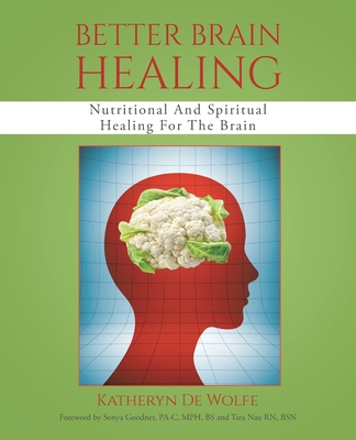 Better Brain Healing: Nutritional And Spiritual Healing For The Brain - Katheryn De Wolfe