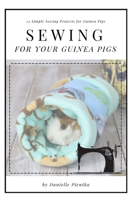 Sewing for Guinea PIgs: 13 Sewing Projects for Your Cavy - Danielle Pientka