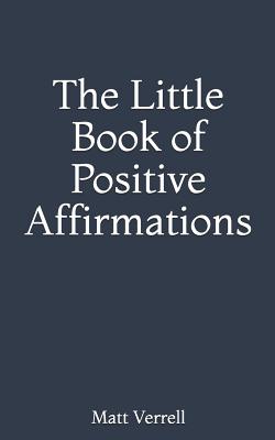 The Little Book of Positive Affirmations - Matt Verrell