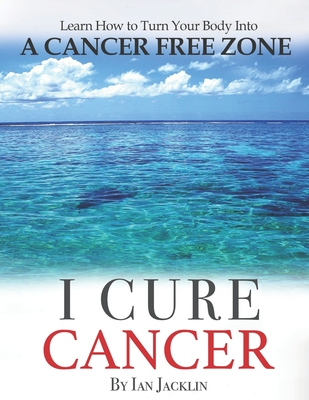 I Cure Cancer: Learn How To Turn Your Body into a Cancer Free Zone - Brian Peskin