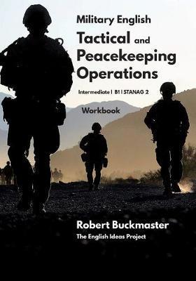 Military English Tactical and Peacekeeping Operations: Student's Workbook - Robert Andrew Buckmaster