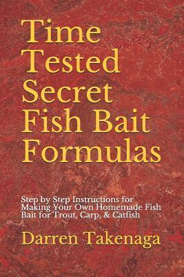 Time Tested Secret Fish Bait Formulas: Step by Step Instructions for Making Your Own Homemade Fish Bait for Trout, Carp, & Catfish - Darren Takenaga