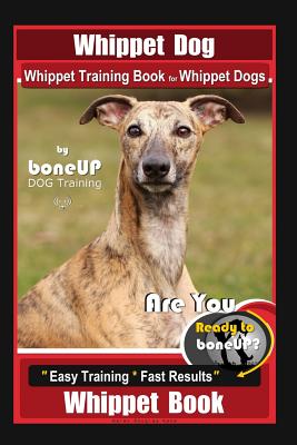 Whippet Dog, Whippet Training Book for Whippet Dogs By BoneUP DOG Training Are You Ready to Bone Up?: Easy Training * Fast Results, Whippet Book - Karen Douglas Kane