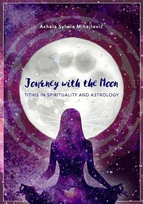 Journey with the Moon: Tithis in Spirituality and Astrology - Achala Sylwia Mihajlovic
