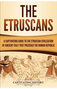 Poza produsului The Etruscans: A Captivating Guide to the Etruscan Civilization of Ancient Italy That Preceded the Roman Republic - Captivating History