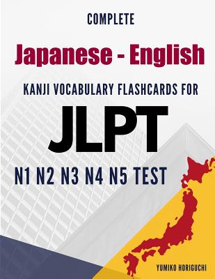 Complete Japanese - English Kanji Vocabulary Flashcards for JLPT N1 N2 N3 N4 N5 Test: Practice Japanese Language Proficiency Test Workbook - Yumiko Horiguchi