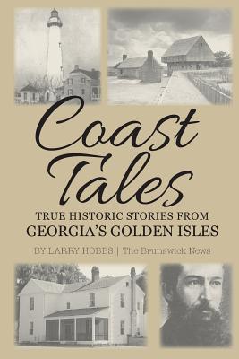 Coast Tales: True Historic Stories From Georgia's Golden Isles - Larry Hobbs