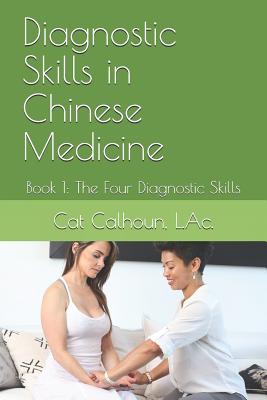 Diagnostic Skills in Chinese Medicine: Book 1: The Four Diagnostic Skills - Catherine D. (cat) Calhoun L. Ac