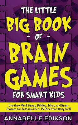 The Little Big Book of Brain Games for Smart Kids: Creative Mind Games, Riddles, Jokes, and Brain Teasers for Kids Aged 5 to 15 (And the family too!) - Annabelle Erikson