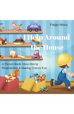 Coperta cărții 'I Help Around The House: Picture Book About Being Responsible & Making Chores Fun - Paige Moss'