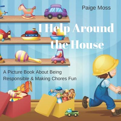 Coperta cărții 'I Help Around The House: Picture Book About Being Responsible & Making Chores Fun - Paige Moss'