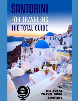 SANTORINI FOR TRAVELERS. The total guide: The comprehensive traveling guide for all your traveling needs. By THE TOTAL TRAVEL GUIDE COMPANY - The Total Travel Guide Company