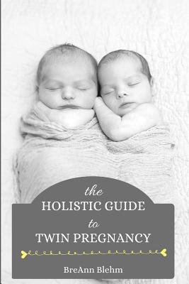 The Holistic Guide to Twin Pregnancy - Breann Blehm