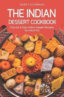 The Indian Dessert Cookbook: Popular & Easy Indian Dessert Recipes You Must Try! - Nancy Silverman